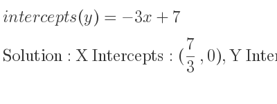 The intercepts of (y)=-3x+7 is X Intercepts: (7/3 ,0),Y Intercepts: (0,7)